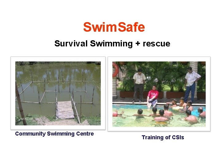 Swim. Safe Survival Swimming + rescue Community Swimming Centre Training of CSIs 