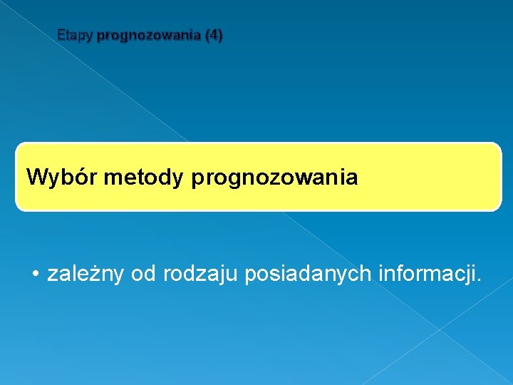 Etapy prognozowania (4) Wybór metody prognozowania • zależny od rodzaju posiadanych informacji. 