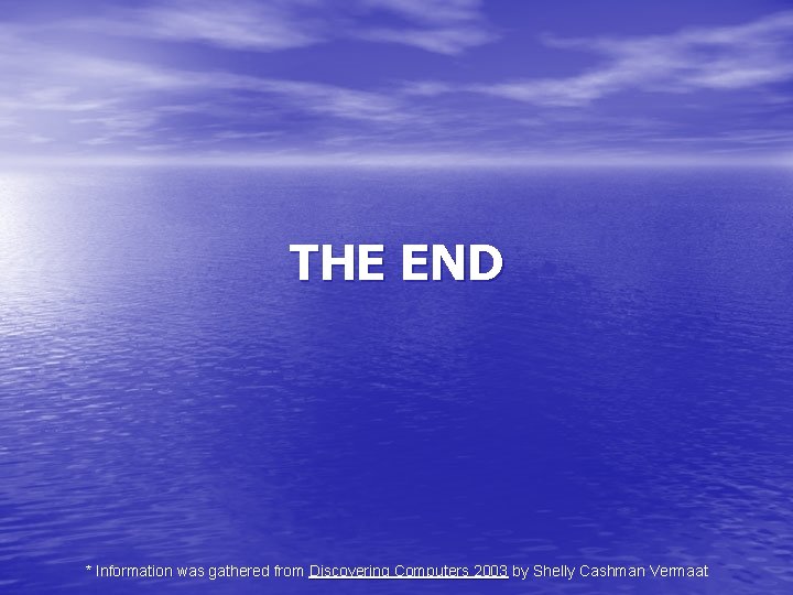 THE END * Information was gathered from Discovering Computers 2003 by Shelly Cashman Vermaat