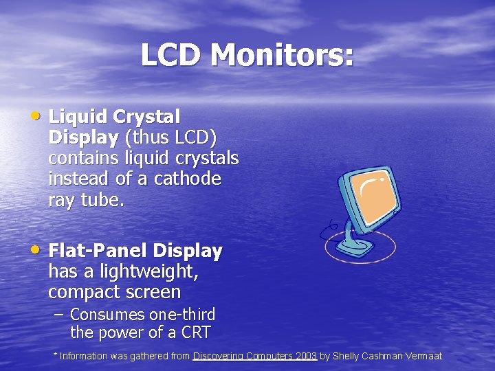 LCD Monitors: • Liquid Crystal Display (thus LCD) contains liquid crystals instead of a