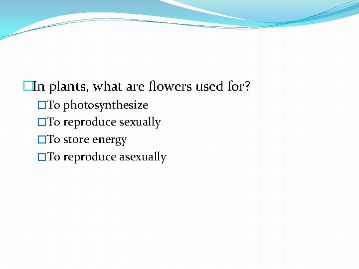 �In plants, what are flowers used for? �To photosynthesize �To reproduce sexually �To store