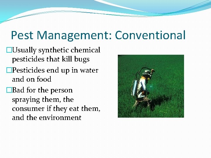 Pest Management: Conventional �Usually synthetic chemical pesticides that kill bugs �Pesticides end up in