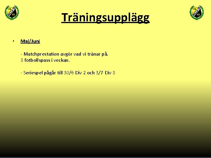 Träningsupplägg • Maj/Juni - Matchprestation avgör vad vi tränar på. 3 fotbollspass i veckan.