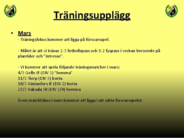 Träningsupplägg • Mars - Träningsfokus kommer att ligga på försvarsspel. - Målet är att