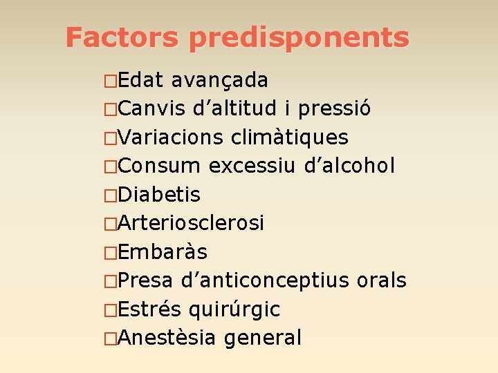 Factors predisponents �Edat avançada �Canvis d’altitud i pressió �Variacions climàtiques �Consum excessiu d’alcohol �Diabetis