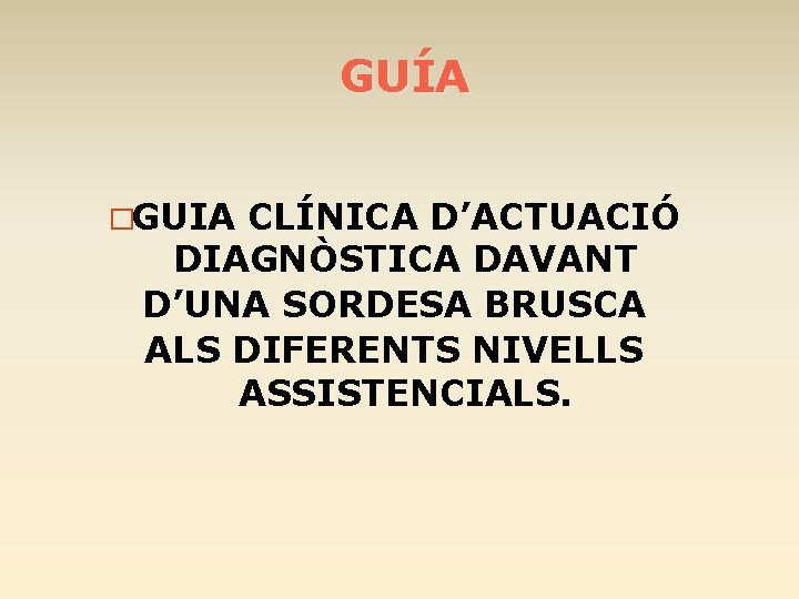 GUÍA �GUIA CLÍNICA D’ACTUACIÓ DIAGNÒSTICA DAVANT D’UNA SORDESA BRUSCA ALS DIFERENTS NIVELLS ASSISTENCIALS. 