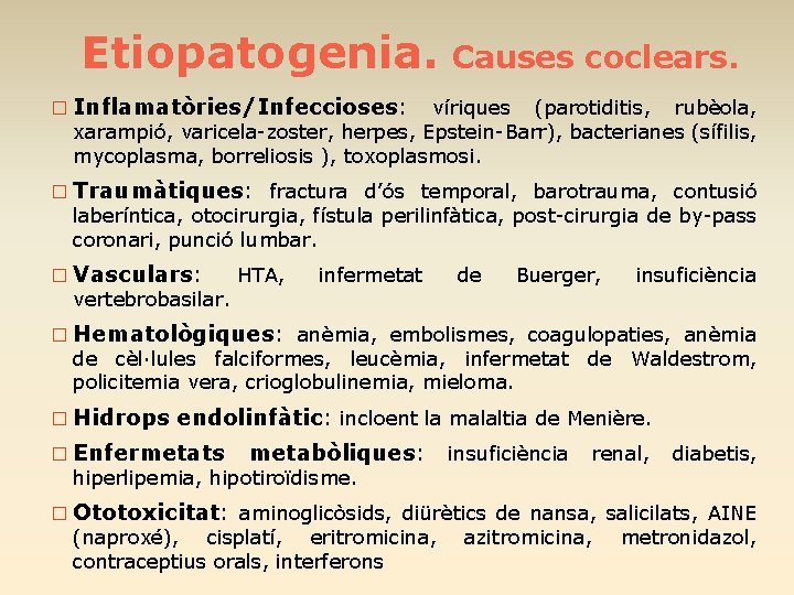 Etiopatogenia. Causes coclears. � Inflamatòries/Infeccioses: víriques (parotiditis, rubèola, xarampió, varicela-zoster, herpes, Epstein-Barr), bacterianes (sífilis,