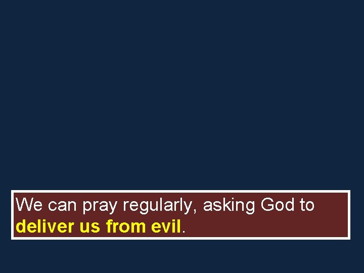 We can pray regularly, asking God to deliver us from evil. 