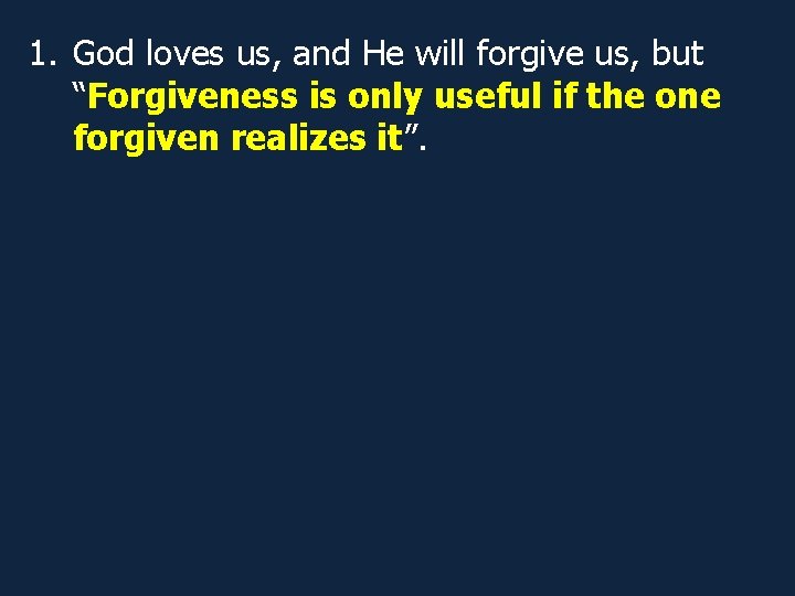 1. God loves us, and He will forgive us, but “Forgiveness is only useful