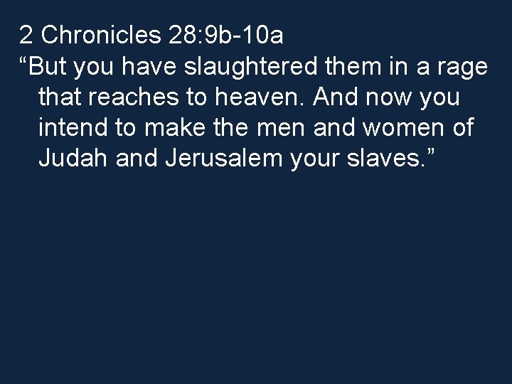 2 Chronicles 28: 9 b-10 a “But you have slaughtered them in a rage