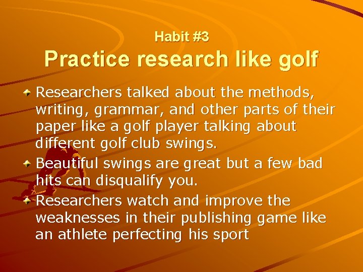 Habit #3 Practice research like golf Researchers talked about the methods, writing, grammar, and