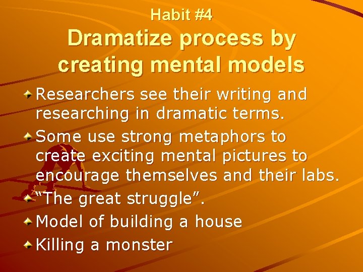 Habit #4 Dramatize process by creating mental models Researchers see their writing and researching