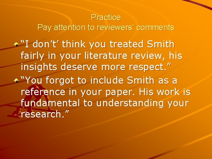 Practice Pay attention to reviewers’ comments “I don’t’ think you treated Smith fairly in