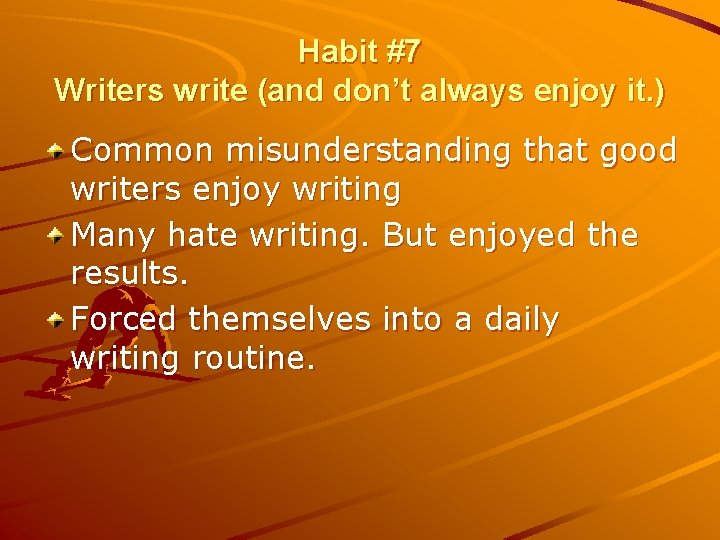 Habit #7 Writers write (and don’t always enjoy it. ) Common misunderstanding that good