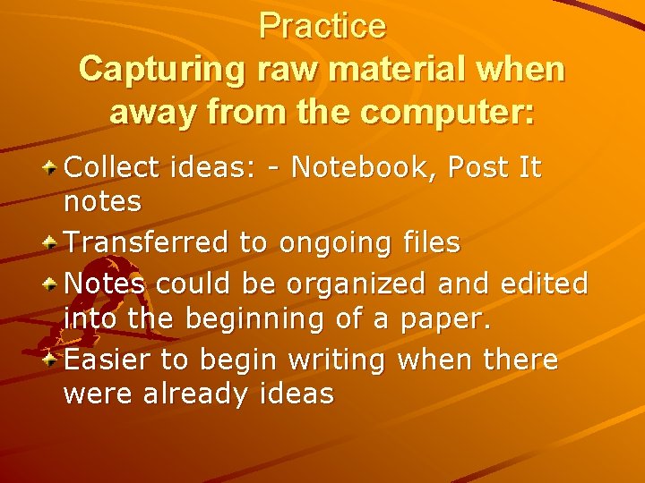 Practice Capturing raw material when away from the computer: Collect ideas: - Notebook, Post