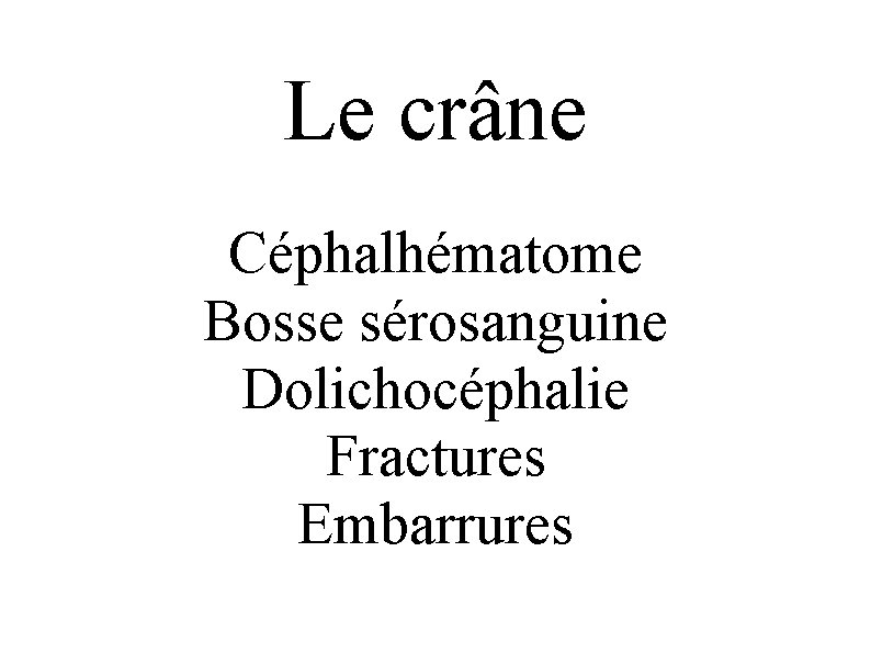Le crâne Céphalhématome Bosse sérosanguine Dolichocéphalie Fractures Embarrures 