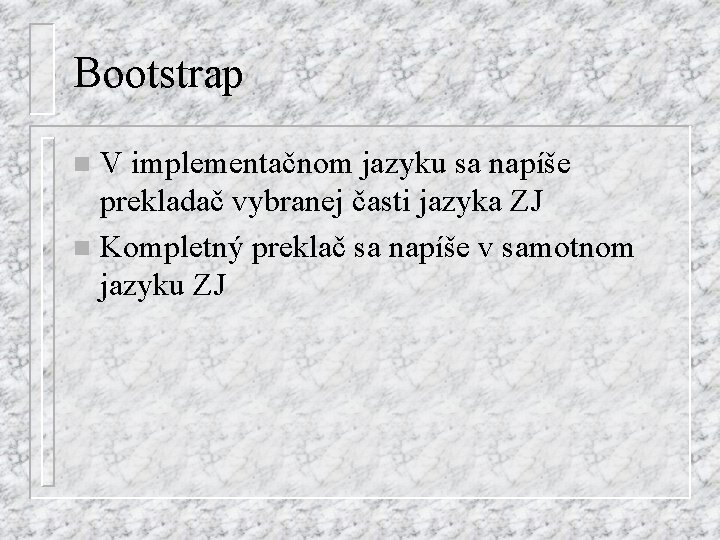 Bootstrap V implementačnom jazyku sa napíše prekladač vybranej časti jazyka ZJ n Kompletný preklač
