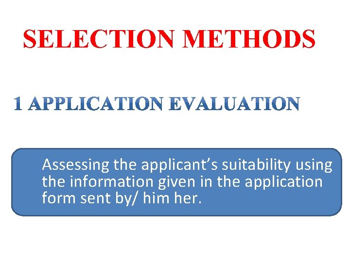 SELECTION METHODS Assessing the applicant’s suitability using the information given in the application form SELECTION METHODS Assessing the applicant’s suitability using the information given in the application form