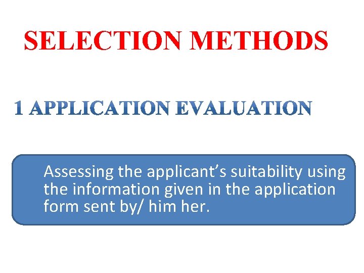 SELECTION METHODS Assessing the applicant’s suitability using the information given in the application form