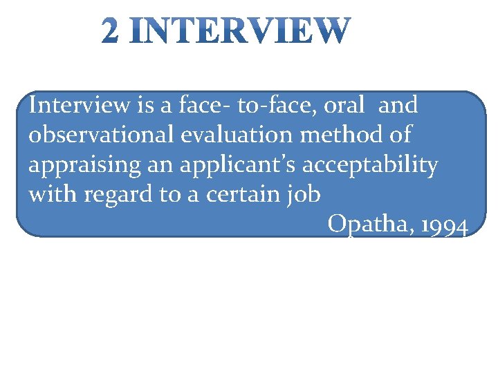 Interview is a face- to-face, oral and observational evaluation method of appraising an applicant’s