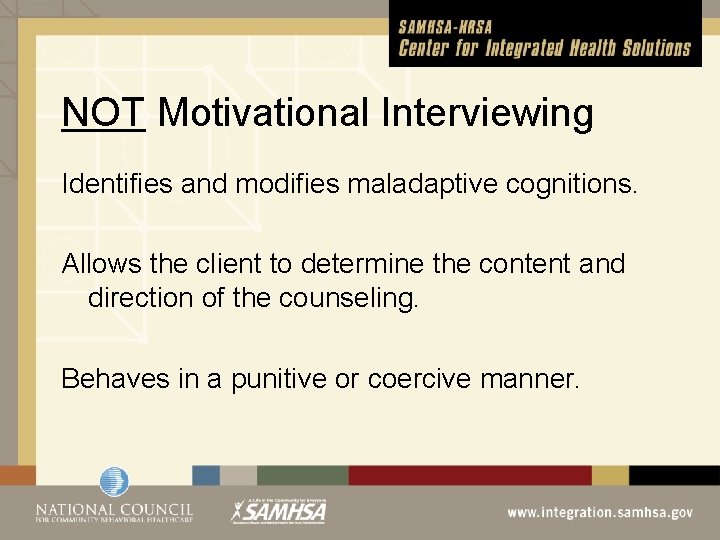 NOT Motivational Interviewing Identifies and modifies maladaptive cognitions. Allows the client to determine the