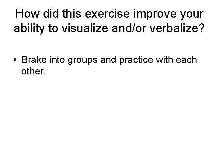 How did this exercise improve your ability to visualize and/or verbalize? • Brake into