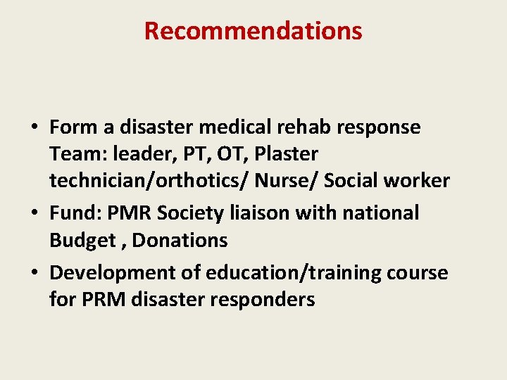 Recommendations • Form a disaster medical rehab response Team: leader, PT, OT, Plaster technician/orthotics/