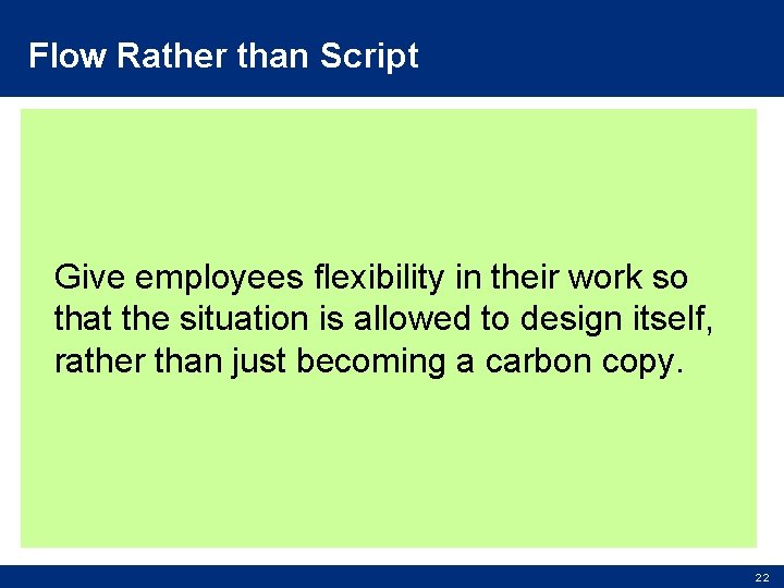 Flow Rather than Script Give employees flexibility in their work so that the situation