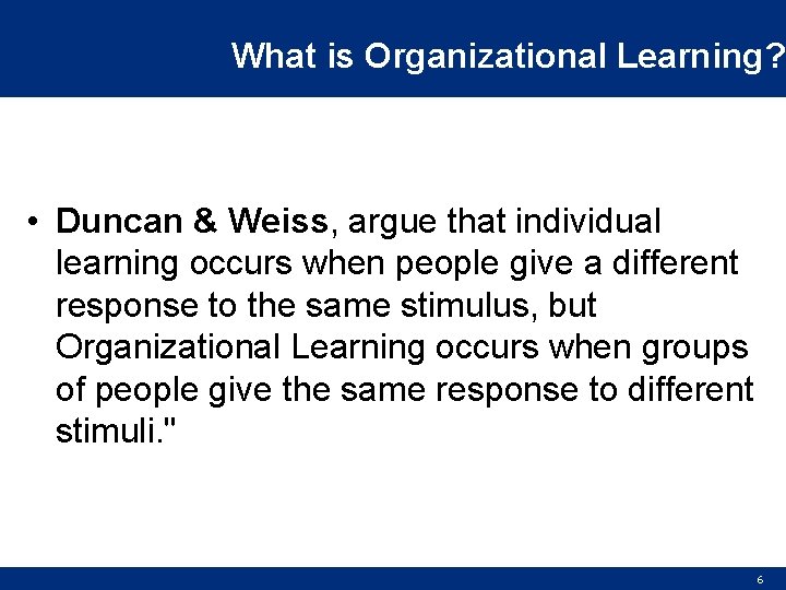 What is Organizational Learning? • Duncan & Weiss, argue that individual learning occurs when
