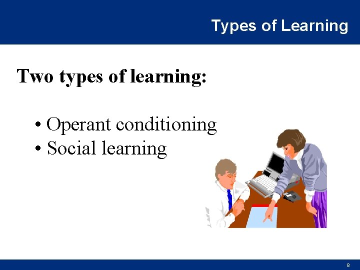 Types of Learning Two types of learning: • Operant conditioning • Social learning 8