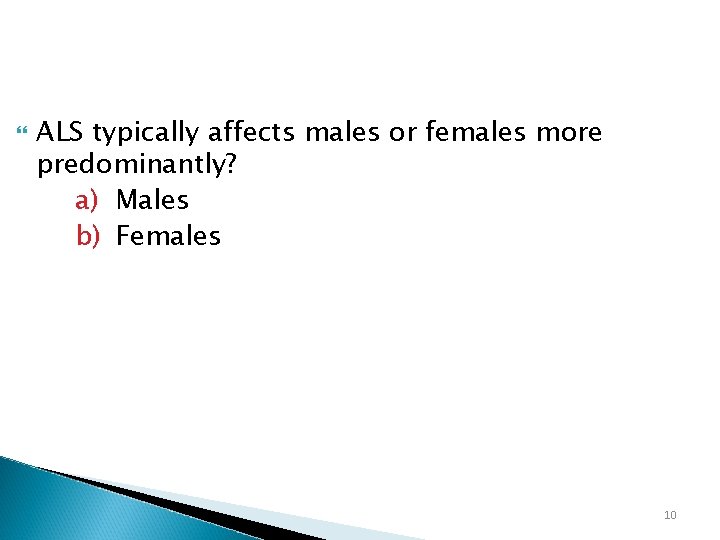  ALS typically affects males or females more predominantly? a) Males b) Females 10