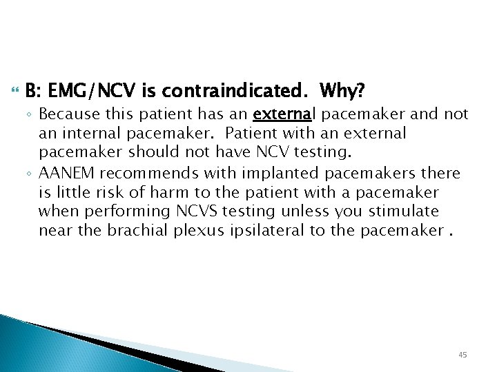  B: EMG/NCV is contraindicated. Why? ◦ Because this patient has an external pacemaker