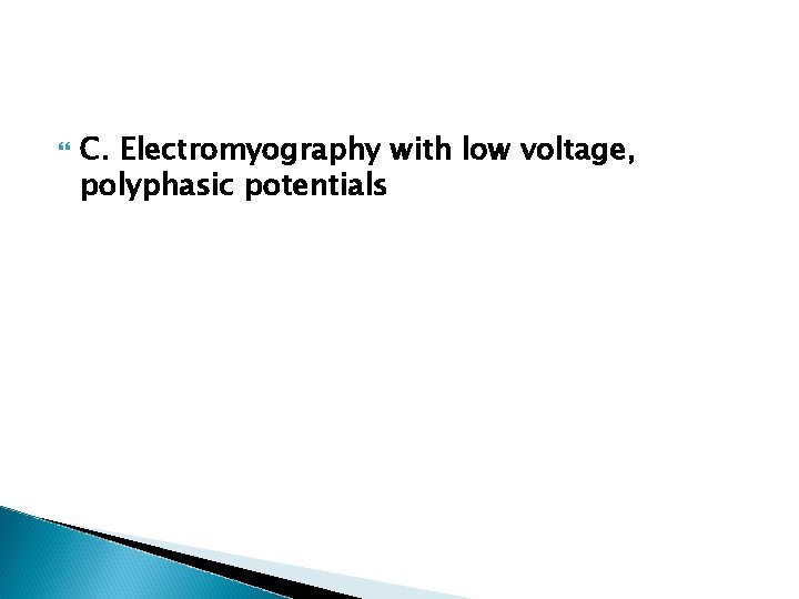  C. Electromyography with low voltage, polyphasic potentials 