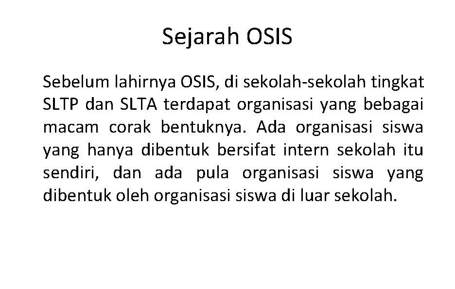 Sejarah OSIS Sebelum lahirnya OSIS, di sekolah-sekolah tingkat SLTP dan SLTA terdapat organisasi yang