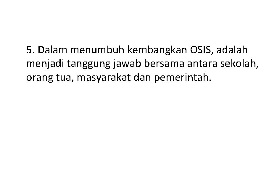 5. Dalam menumbuh kembangkan OSIS, adalah menjadi tanggung jawab bersama antara sekolah, orang tua,