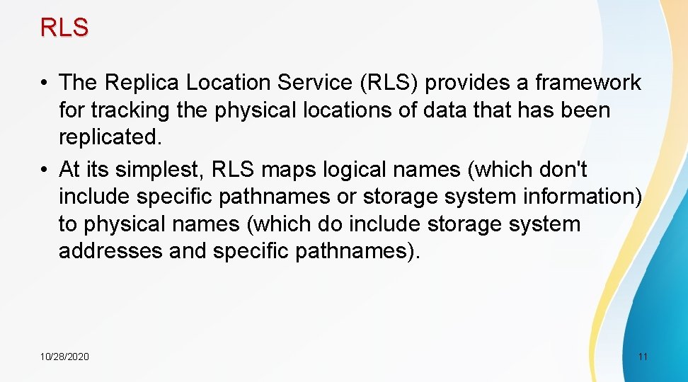 RLS • The Replica Location Service (RLS) provides a framework for tracking the physical
