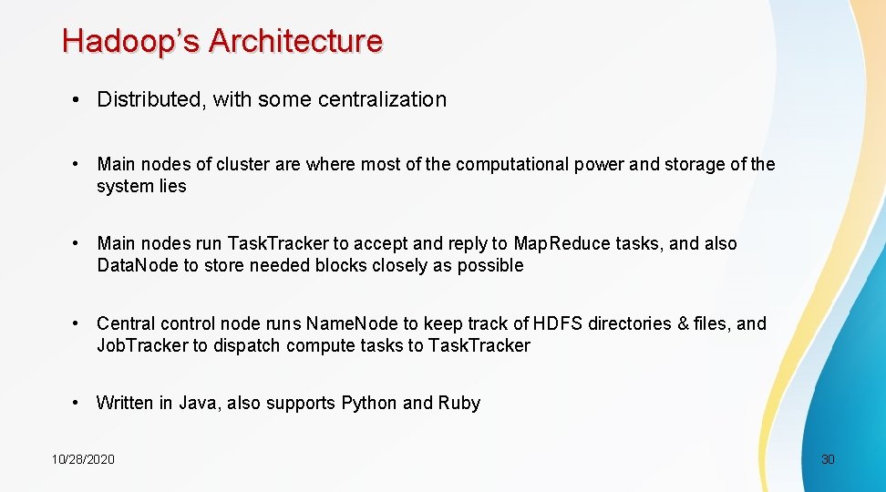 Hadoop’s Architecture • Distributed, with some centralization • Main nodes of cluster are where