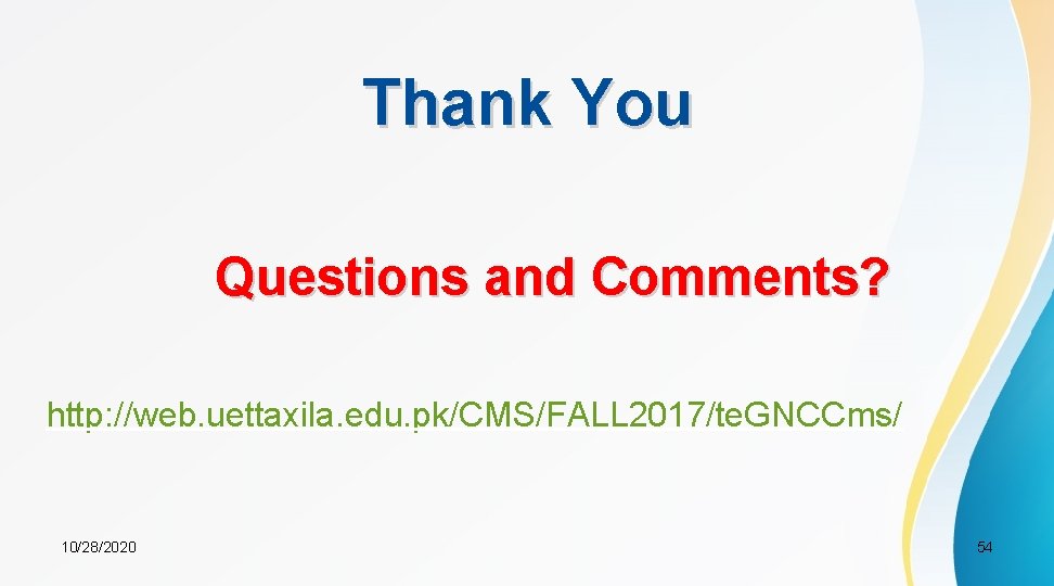 Thank You Questions and Comments? http: //web. uettaxila. edu. pk/CMS/FALL 2017/te. GNCCms/ 10/28/2020 54