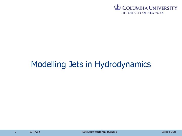 Modelling Jets in Hydrodynamics 9 08/17/10 HCBM 2010 Workshop, Budapest Barbara Betz 