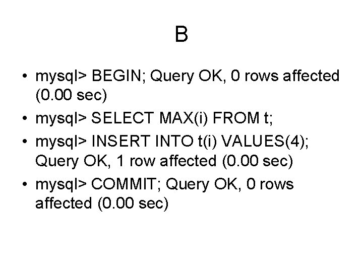 B • mysql> BEGIN; Query OK, 0 rows affected (0. 00 sec) • mysql>