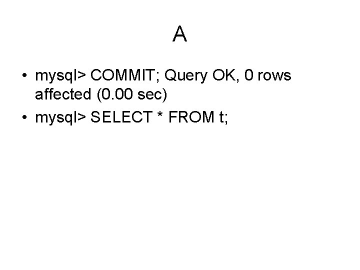 A • mysql> COMMIT; Query OK, 0 rows affected (0. 00 sec) • mysql>