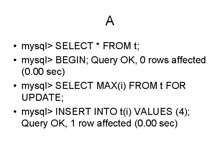 A • mysql> SELECT * FROM t; • mysql> BEGIN; Query OK, 0 rows