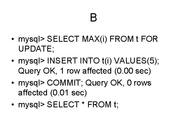 B • mysql> SELECT MAX(i) FROM t FOR UPDATE; • mysql> INSERT INTO t(i)