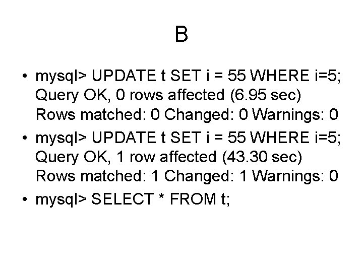 B • mysql> UPDATE t SET i = 55 WHERE i=5; Query OK, 0