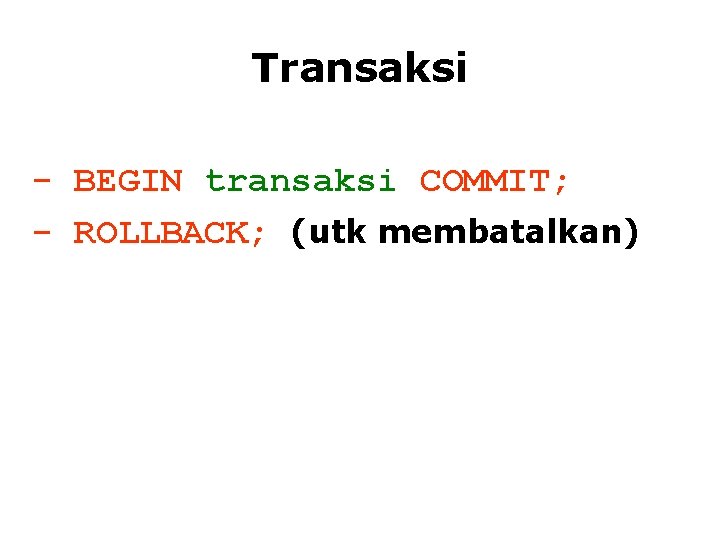 Transaksi - BEGIN transaksi COMMIT; - ROLLBACK; (utk membatalkan) 