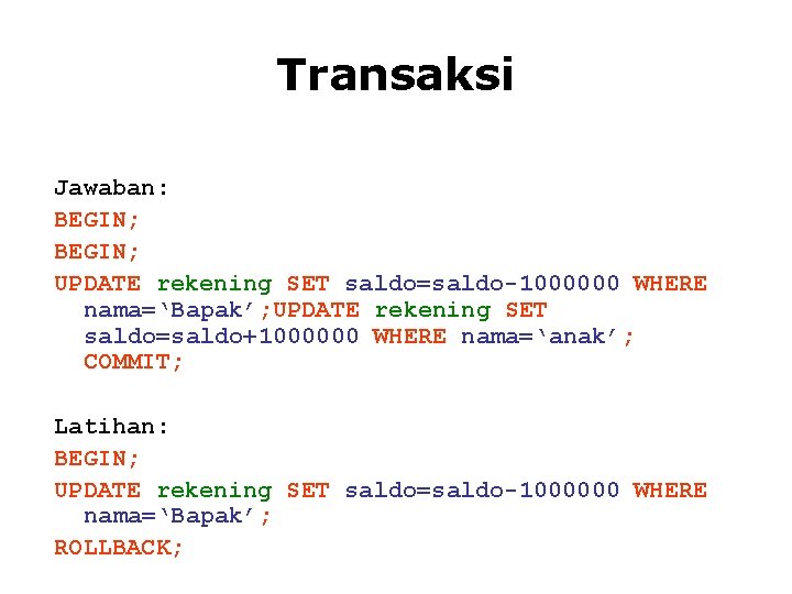 Transaksi Jawaban: BEGIN; UPDATE rekening SET saldo=saldo-1000000 WHERE nama=‘Bapak’; UPDATE rekening SET saldo=saldo+1000000 WHERE