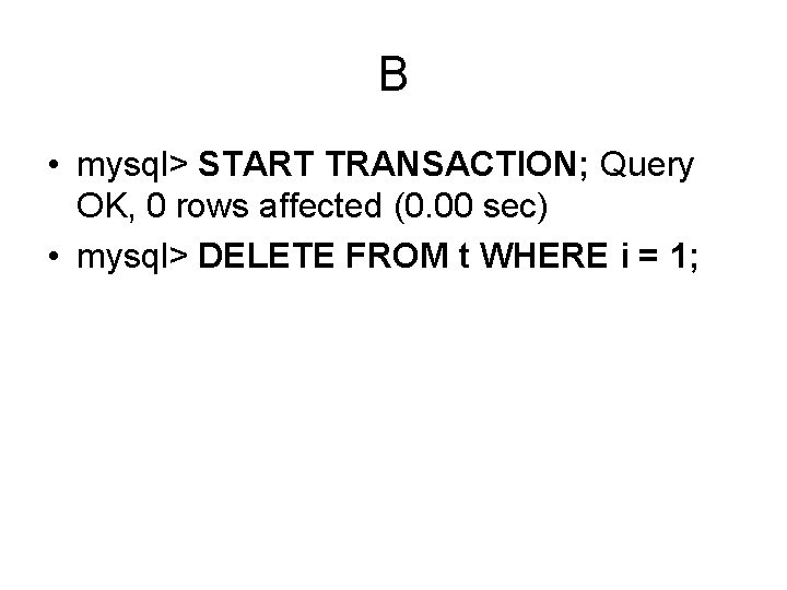 B • mysql> START TRANSACTION; Query OK, 0 rows affected (0. 00 sec) •