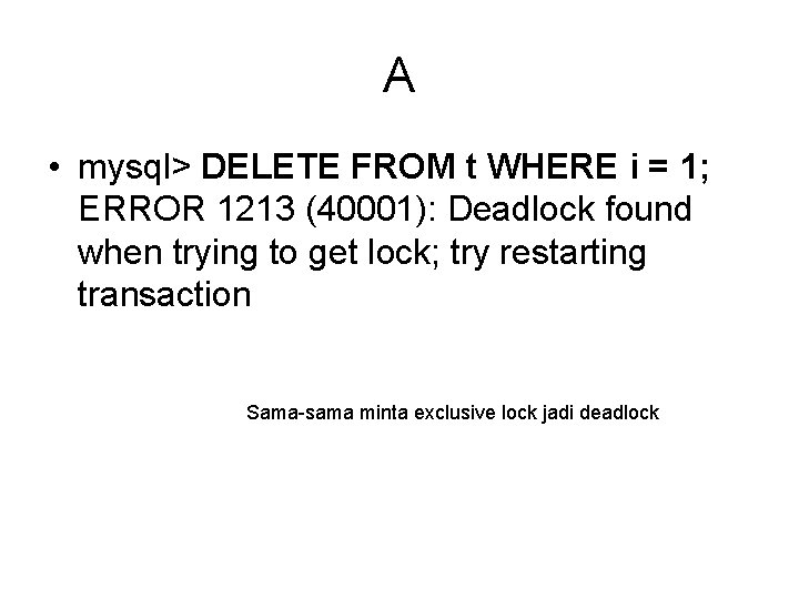 A • mysql> DELETE FROM t WHERE i = 1; ERROR 1213 (40001): Deadlock