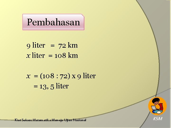 Pembahasan 9 liter = 72 km x liter = 108 km x = (108