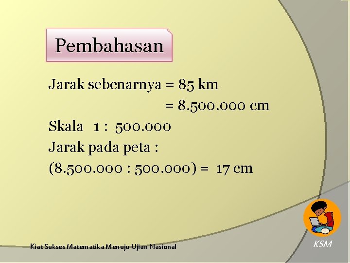 Pembahasan Jarak sebenarnya = 85 km = 8. 500. 000 cm Skala 1 :